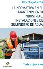 Libro LA NORMATIVA EN EL MANTENIMIENTO INDUSTRIAL: INSTALACIONES DE SUMINISTRO DE AGUA. Tests y Ejercicios, autor Javier Gejo García