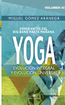 Volumen III - Desde antes del Big-Bang hasta mañana YOGA Evolución integral, y evolución universal