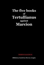 Libro The Five Books of Quintus Sept. Flor. Tertullianus against Marcion, autor José María Herrou Aragón