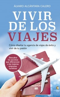 VIVIR DE LOS VIAJES Cómo diseñar tu agencia de viajes de éxito y vivir de tu pasión