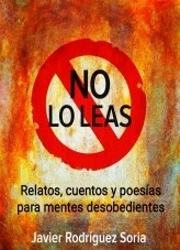 Libro No lo leas, relatos, cuentos y poesías para mentes desobedientes, autor Javier Rodriguez Soria