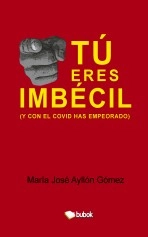 Libro Tú eres imbécil (y con el covid has empeorado), autor María José Ayllón Gómez