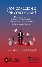 Libro ¿POR COACCIÓN O POR CONVICCIÓN? - Multinacionales y violencia antisindical letal: los casos de Chiquita Brands y de Drummond Company, autor IEPRI Universidad Nacional de Colombia