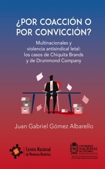 ¿POR COACCIÓN O POR CONVICCIÓN? - Multinacionales y violencia antisindical letal: los casos de Chiquita Brands y de Drummond Company