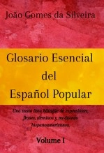 Libro Glosario Esencial del Español Popular : una vasta lista bilingüe de expresiones, frases, términos y modismos hispanoamericanos - VOLUME I, autor João Gomes da Silveira
