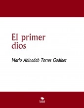 Libro El primer dios, autor Mario Abinadab Torres Godínez
