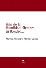Libro Hijo de la Humildad: Siembra tu Bondad..., autor Marcos Alejandro Moreán Correa