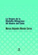 Libro La Virgen de la Medalla Milagrosa: Mi Madre del Cielo, autor Marcos Alejandro Moreán Correa
