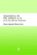 Libro JESUCRISTO, MI FIEL AMIGO: La Fe es la luz del ser humano, autor Marcos Alejandro Moreán Correa