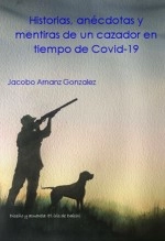 Libro Historias, anécdotas y mentiras de un cazador en tiempo de Covid-19, autor jacobo arnanz gonzalez