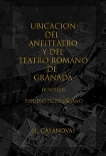 Libro UBICACIÓN DEL ANFITEATRO Y DEL TEATRO ROMANO DE GRANADA, HIPÓTESIS, autor Jose Luis Casanovas Olmos