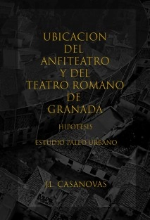 UBICACIÓN DEL ANFITEATRO Y DEL TEATRO ROMANO DE GRANADA, HIPÓTESIS