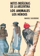 Libro Mitos Indígenas de la Argentina. Los animales + Los héroes, autor Nahuel Sugobono