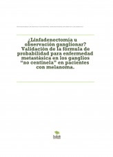 Libro ¿Linfadenectomía u observación ganglionar? Validación de la fórmula de probabilidad para enfermedad metastásica en los ganglios “no centinela” en pacientes con melanoma., autor Laura Abellán Garay