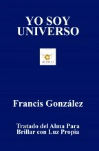 Libro YO SOY UNIVERSO. Tratado del Alma para Brillar con Luz Propia, autor Francis González