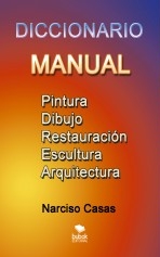 Diccionario Manual. Pintura, Dibujo, Restauración, Escultura y Arquitectura