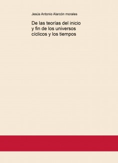 De las teorías del inicio y fin de los universos cíclicos y los tiempos
