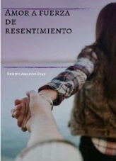 Libro Amor a fuerza de resentimiento, autor Benito Amador Diaz Mora