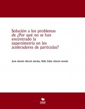 Libro Solución a los problemas de ¿Por qué no se han encontrado la supersimetria en los aceleradores de partículas?, autor jesus antonio alarcon morales