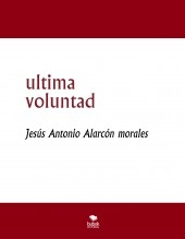 Libro ultima voluntad, autor jesus antonio alarcon morales