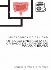 Libro Indicadores de calidad de la colonoscopia de cribado del cáncer de colon y recto, autor Alejandro Pérez Fernández