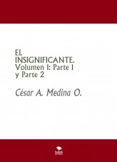 Libro EL INSIGNIFICANTE. Volumen 1: Parte 1 y Parte 2, autor César A. Medina O.
