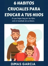 Libro 6 HABITOS CRUCIALES PARA EDUCAR A TUS HIJOS, autor Dimas Garcia