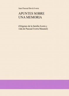 APUNTES SOBRE UNA MEMORIA. (Orígenes de la familia Ivorra y vida de Pascual Ivorra Masanet)
