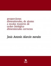 Libro proporciones dimensionales, de ajustes a escalas mayores de orden biológico dimensionales correctos, autor jesus antonio alarcon morales