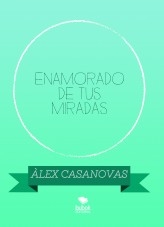 Libro ENAMORADO DE TUS MIRADAS, autor Àlex Casanovas Boada