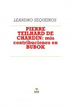 Libro PIERRE TEILHARD DE CHARDIN: mis contribuciones en BUBOK, autor LEANDRO SEQUEIROS SAN ROMAN