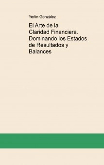 El Arte de la Claridad Financiera. Dominando los Estados de Resultados y Balances