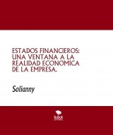 Libro ESTADOS FINANCIEROS: UNA VENTANA A LA REALIDAD ECONOMICA DE LA EMPRESA., autor Solianny De Los Santos Toribio