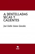 Libro A DENTELLADAS SECAS Y CALIENTES, autor José Emilio Iniesta González