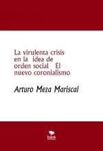 Libro La virulenta crisis en la idea de orden social El nuevo coronialismo, autor Arturo Meza Mariscal