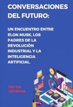 Libro "CONVERSACIONES DEL FUTURO: UN ENCUENTRO ENTRE ELON MUSK, LOS PADRES DE LA REVOLUCIÓN INDUSTRIAL Y LA INTELIGENCIA ARTIFICIAL. DIÁLOGOS QUE TRANSFORMARÁN EL MUNDO", autor Alfredo Merlet