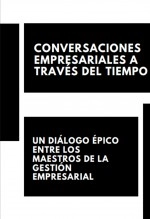 Libro "CONVERSACIONES EMPRESARIALES A TRAVÉS DEL TIEMPO: UN DIÁLOGO ÉPICO ENTRE LOS MAESTROS DE LA GESTIÓN EMPRESARIAL", autor Alfredo Merlet