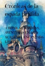 Libro “CRÓNICAS DE LA ESPADA PERDIDA”: CRÓNICAS MÁGICAS, AVENTURAS EN LA ACADEMIA ENCANTADA - LIBRO II, autor Alfredo Merlet