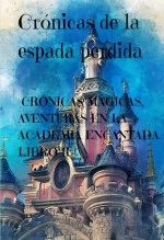 Libro “CRÓNICAS DE LA ESPADA PERDIDA”: CRÓNICAS MÁGICAS, AVENTURAS EN LA ACADEMIA ENCANTADA - LIBRO II, autor Alfredo Merlet