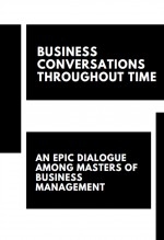 Libro "BUSINESS CONVERSATIONS THROUGH TIME: AN EPIC DIALOGUE BETWEEN THE MASTERS OF BUSINESS MANAGEMENT", autor Alfredo Merlet