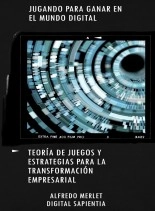 Libro "JUGANDO PARA GANAR EN EL MUNDO DIGITAL: TEORÍA DE JUEGOS Y ESTRATEGIAS PARA LA TRANSFORMACIÓN EMPRESARIAL", autor Alfredo Merlet