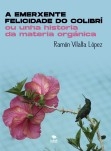 Libro A EMERXENTE FELICIDADE DO COLIBRÍ OU UNHA HISTORIA DA MATERIA ORGÁNICA, autor Ramón Vilalta López