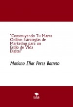 Libro Construyendo Tu Marca Online: Estrategias de Marketing para un Estilo de Vida Digital, autor Mariano Elias Perez Barreto