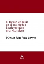 Libro El legado de Jesús en la era digital: Lecciones para una vida plena, autor Mariano Elias Perez Barreto