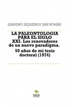 Libro LA PALEONTOLOGIA PARA ELSIGLO XXI. Los renovadores de un nuevo paradigma. 50 años de mi tesis doctoral (1974), autor LEANDRO SEQUEIROS SAN ROMAN