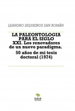Libro LA PALEONTOLOGIA PARA ELSIGLO XXI. Los renovadores de un nuevo paradigma. 50 años de mi tesis doctoral (1974), autor LEANDRO SEQUEIROS SAN ROMAN