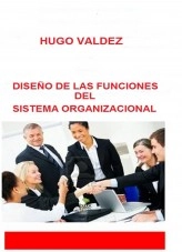 Libro DISEÑO DE LAS FUNCIONES DEL SISTEMA ORGANIZACIONAL, autor Hugo Valdez Celestino
