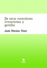 Libro De otras reversiones irreverentes y gentiles, autor Anais Martínez Pintor