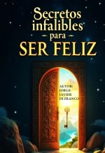 Libro Secretos infalibles para SER FELIZ, autor Jorge Javier Di Franco