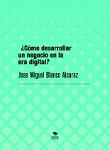 Libro ¿Cómo desarrollar un negocio en la era digital?, autor jose miguel blanco alcaraz